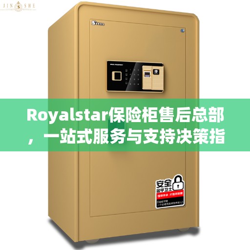 Royalstar保险柜售后总部，一站式服务与支持决策指南