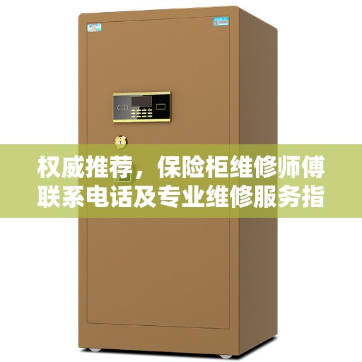 权威推荐，保险柜维修师傅联系电话及专业维修服务指南