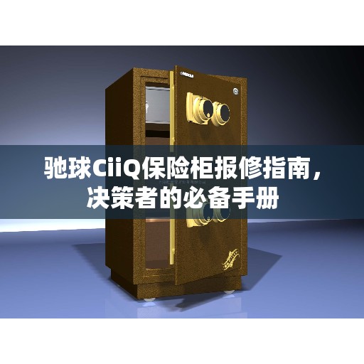 驰球CiiQ保险柜报修指南，决策者的必备手册