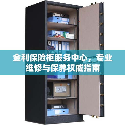 金利保险柜服务中心，专业维修与保养权威指南