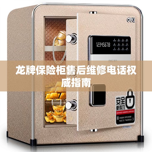 龙牌保险柜售后维修电话权威指南