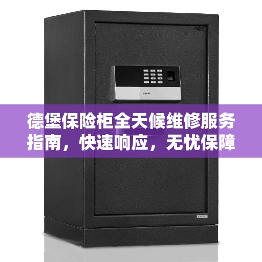 德堡保险柜全天候维修服务指南，快速响应，无忧保障