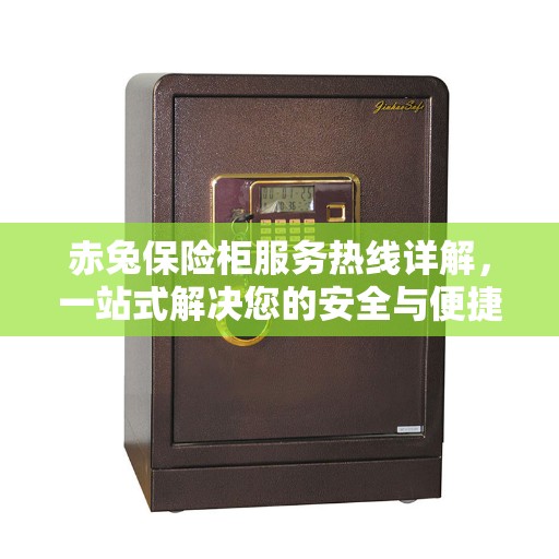 赤兔保险柜服务热线详解，一站式解决您的安全与便捷需求