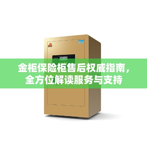 金柜保险柜售后权威指南，全方位解读服务与支持