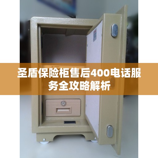 圣盾保险柜售后400电话服务全攻略解析