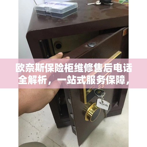 欧奈斯保险柜维修售后电话全解析，一站式服务保障，让您无忧！