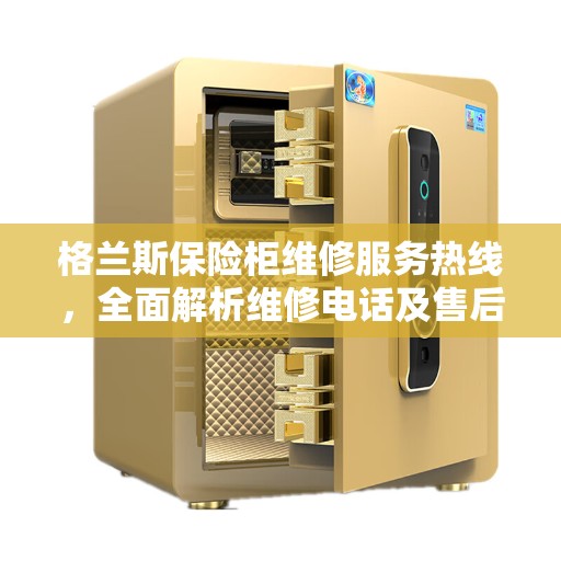 格兰斯保险柜维修服务热线，全面解析维修电话及售后支持