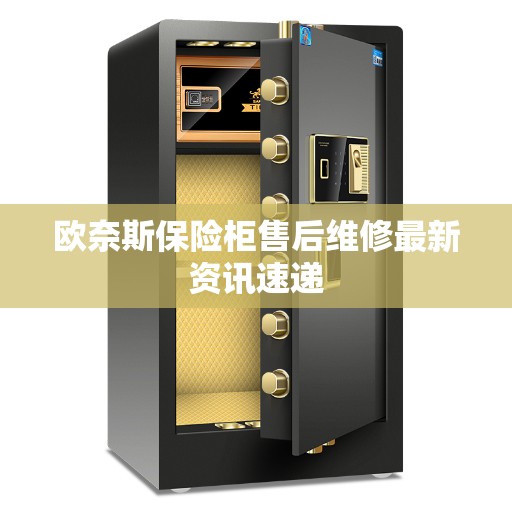 欧奈斯保险柜售后维修最新资讯速递
