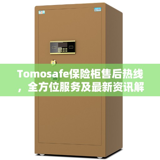 Tomosafe保险柜售后热线，全方位服务及最新资讯解读