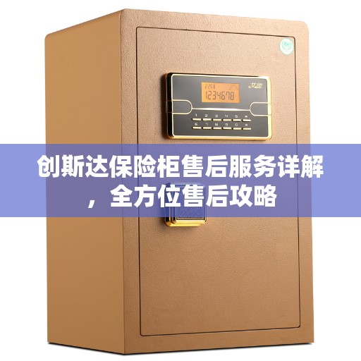 创斯达保险柜售后服务详解，全方位售后攻略