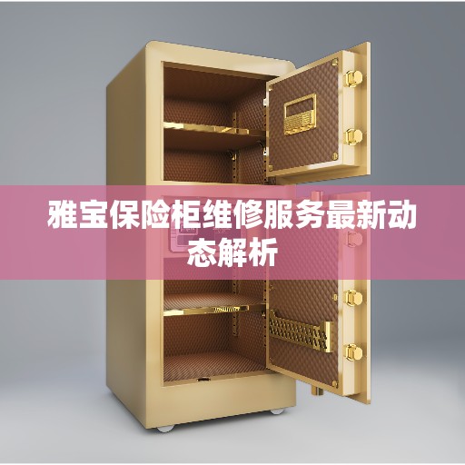 雅宝保险柜维修服务最新动态解析