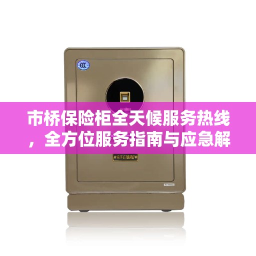 市桥保险柜全天候服务热线，全方位服务指南与应急解决方案