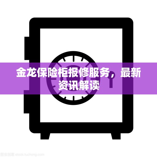 金龙保险柜报修服务，最新资讯解读