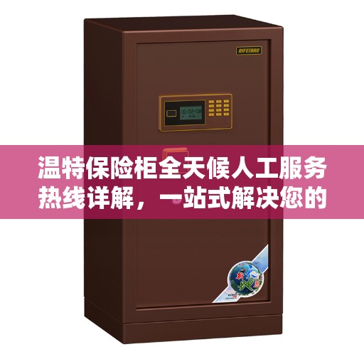 温特保险柜全天候人工服务热线详解，一站式解决您的疑问和需求