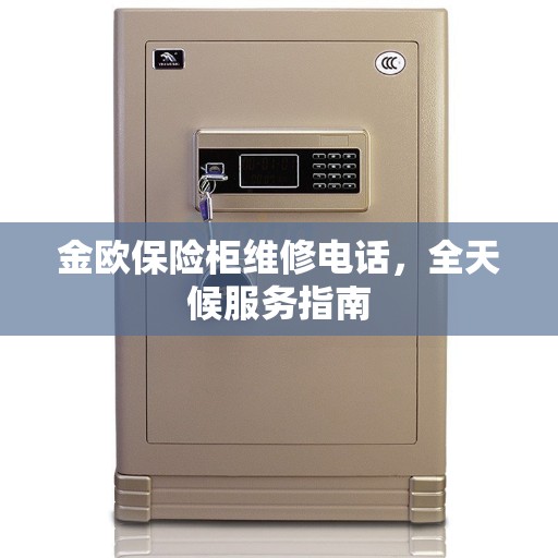 金欧保险柜维修电话，全天候服务指南
