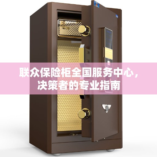 联众保险柜全国服务中心，决策者的专业指南