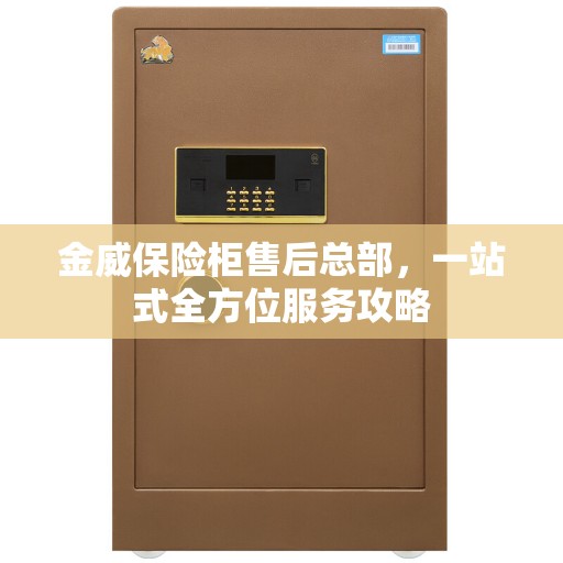 金威保险柜售后总部，一站式全方位服务攻略