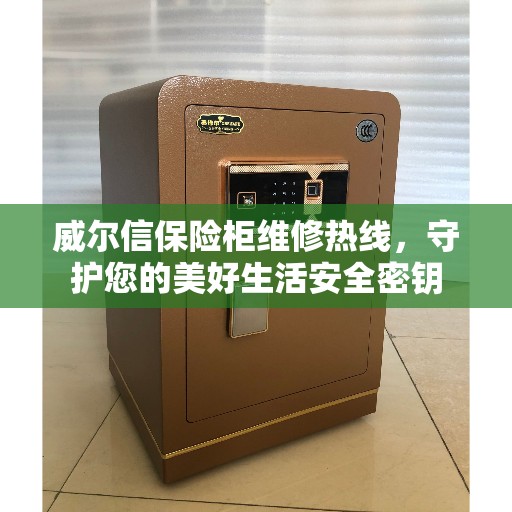 威尔信保险柜维修热线，守护您的美好生活安全密钥