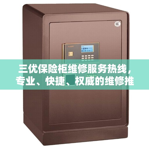 三优保险柜维修服务热线，专业、快捷、权威的维修推荐