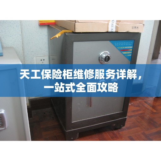 天工保险柜维修服务详解，一站式全面攻略