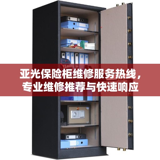 亚光保险柜维修服务热线，专业维修推荐与快速响应