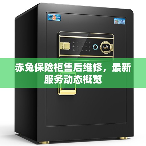 赤兔保险柜售后维修，最新服务动态概览