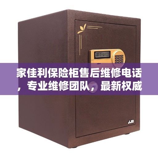家佳利保险柜售后维修电话，专业维修团队，最新权威推荐服务热线