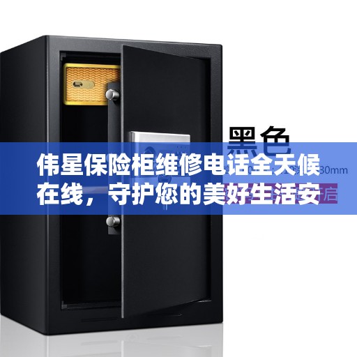 伟星保险柜维修电话全天候在线，守护您的美好生活安全无间断