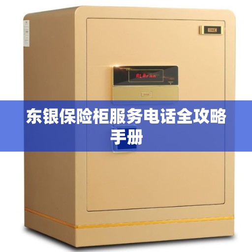东银保险柜服务电话全攻略手册