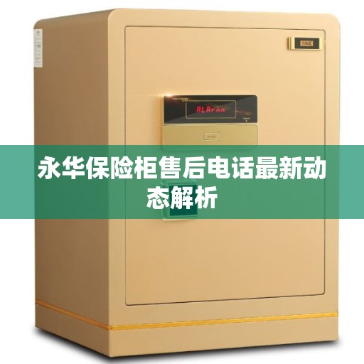 永华保险柜售后电话最新动态解析