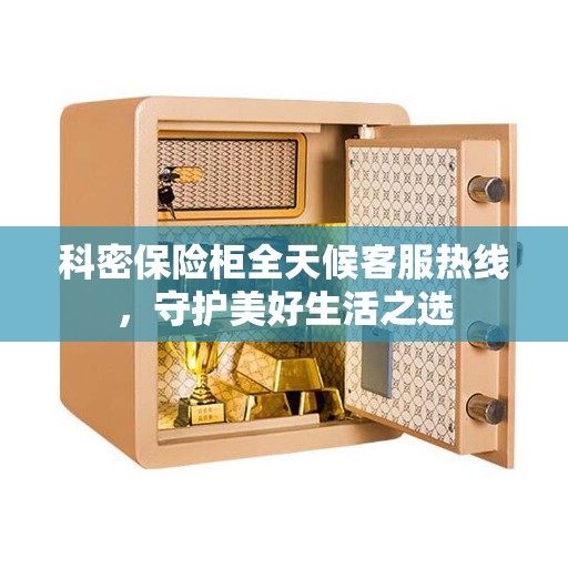 科密保险柜全天候客服热线，守护美好生活之选