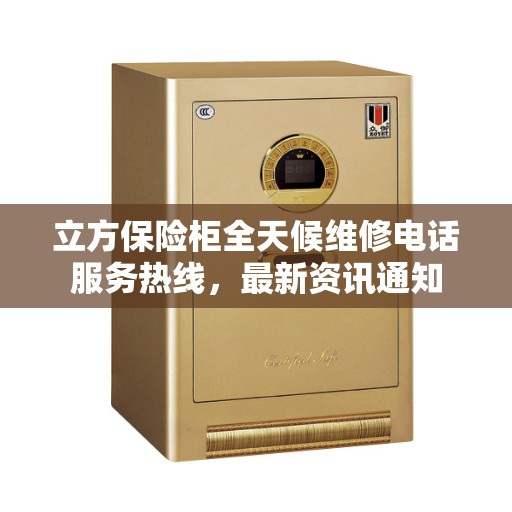 立方保险柜全天候维修电话服务热线，最新资讯通知
