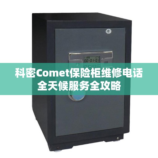科密Comet保险柜维修电话全天候服务全攻略