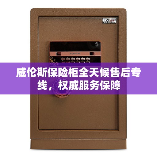 威伦斯保险柜全天候售后专线，权威服务保障