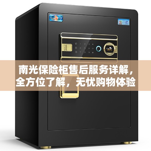 南光保险柜售后服务详解，全方位了解，无忧购物体验