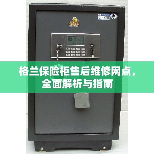 格兰保险柜售后维修网点，全面解析与指南