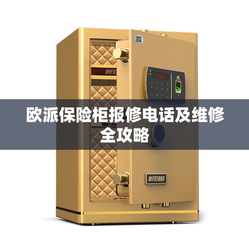 欧派保险柜报修电话及维修全攻略