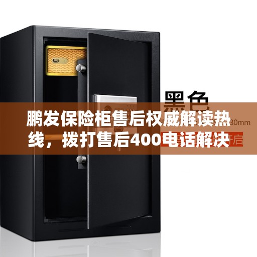 鹏发保险柜售后权威解读热线，拨打售后400电话解决您的疑虑与需求