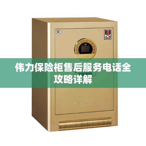 伟力保险柜售后服务电话全攻略详解