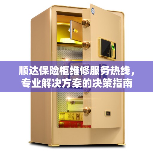 顺达保险柜维修服务热线，专业解决方案的决策指南