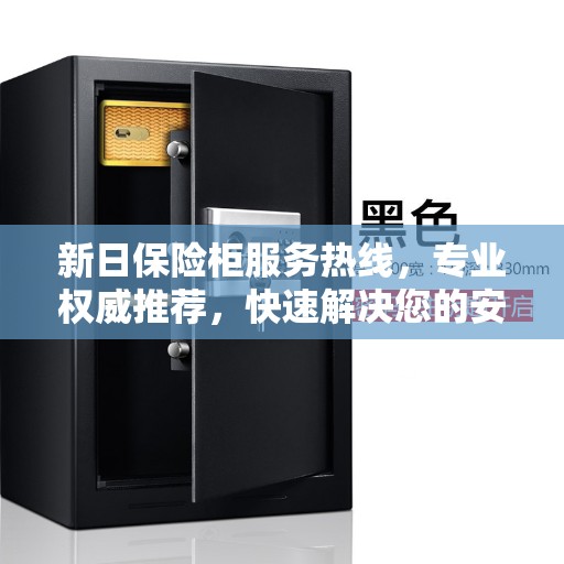 新日保险柜服务热线,专业权威推荐,快速解决您的安全需求 新日保险柜服务热线,专业权威推荐,快速解决您的安全需求