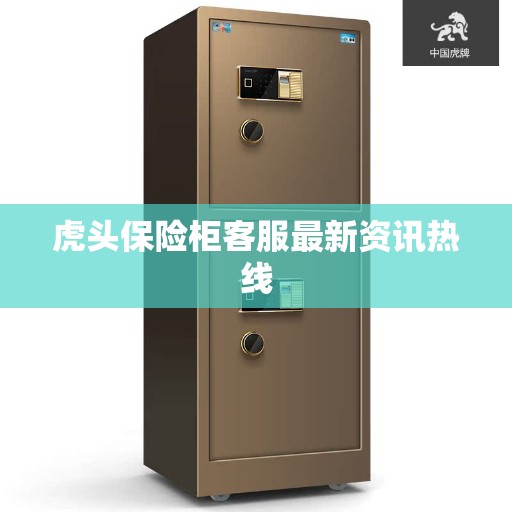 虎头保险柜客服最新资讯热线
