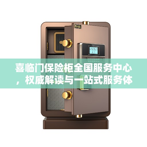 喜临门保险柜全国服务中心，权威解读与一站式服务体验
