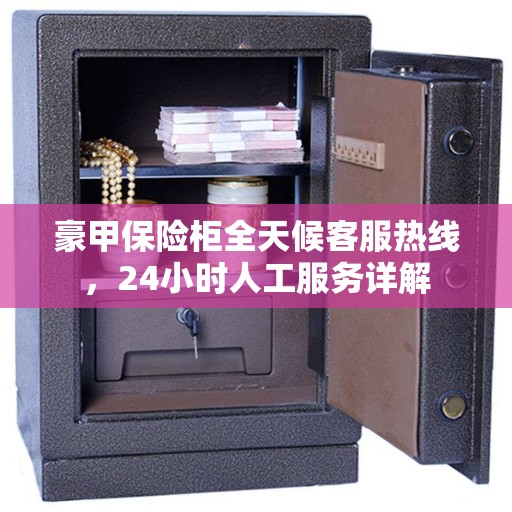 豪甲保险柜全天候客服热线，24小时人工服务详解