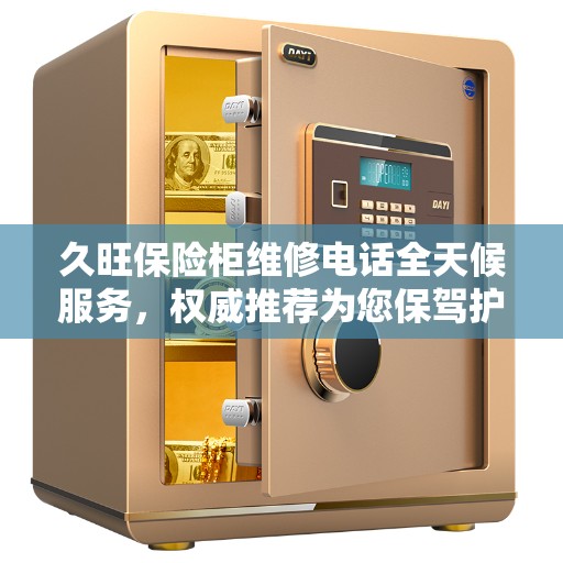 久旺保险柜维修电话全天候服务，权威推荐为您保驾护航！