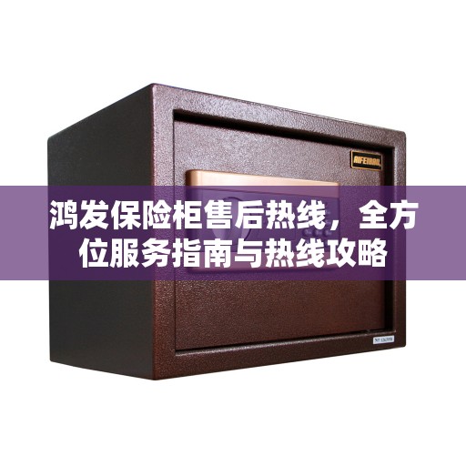 鸿发保险柜售后热线，全方位服务指南与热线攻略