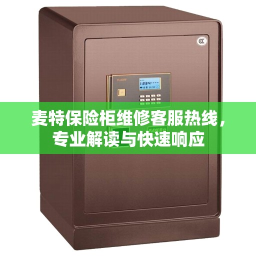 麦特保险柜维修客服热线，专业解读与快速响应