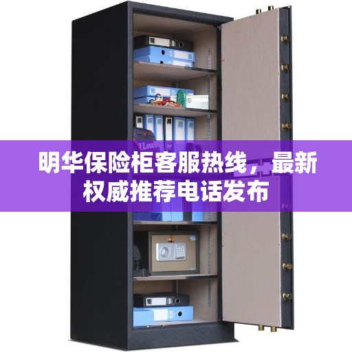 明华保险柜客服热线，最新权威推荐电话发布