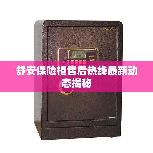 舒安保险柜售后热线最新动态揭秘