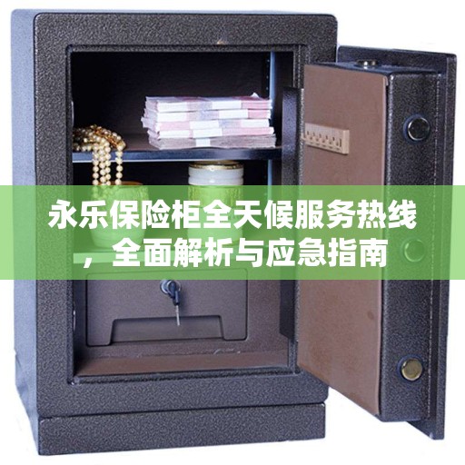 永乐保险柜全天候服务热线，全面解析与应急指南